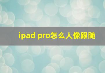 ipad pro怎么人像跟随